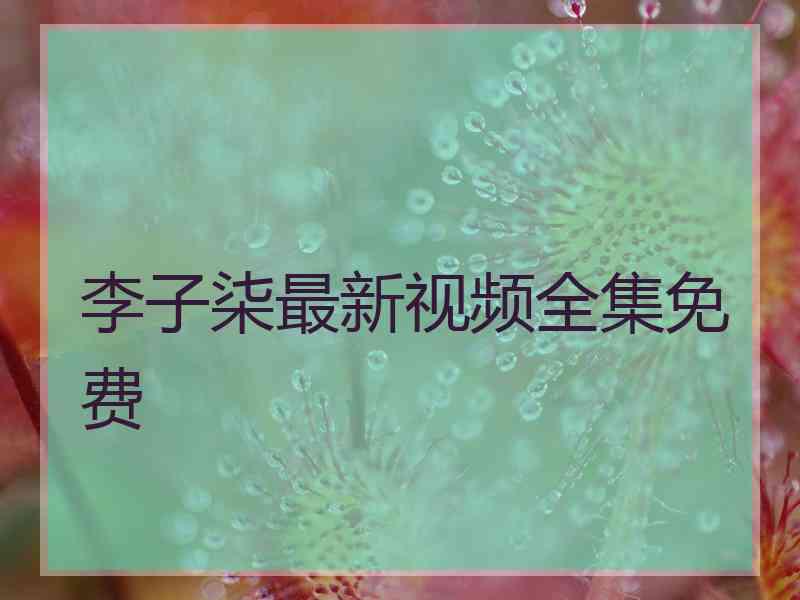 李子柒最新视频全集免费 李子柒最新视频全集免费