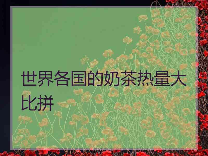 世界各国的奶茶热量大比拼 世界各国的奶茶热量大比拼