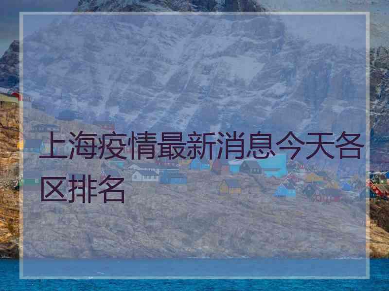 上海疫情最新消息今天各区排名 上海疫情最新消息今天各区排名