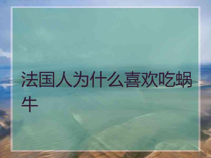 法国人为什么喜欢吃蜗牛 法国人为什么喜欢吃蜗牛
