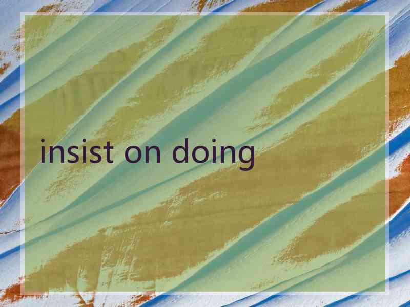 insist on doing insist on doing
