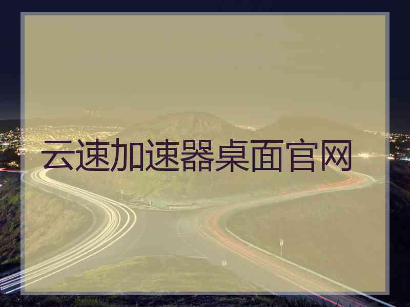 云速加速器桌面官网 云速加速器桌面官网
