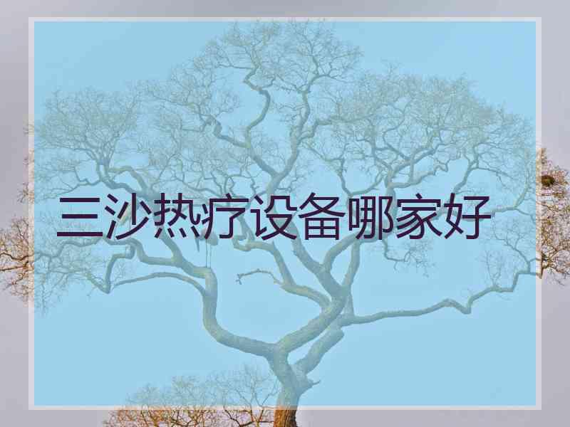 三沙热疗设备哪家好 三沙热疗设备哪家好
