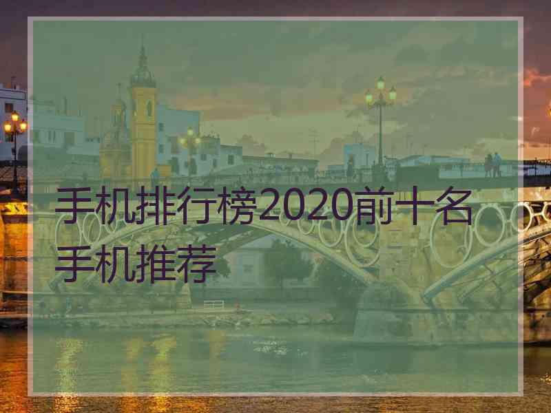 手机排行榜2020前十名手机推荐 手机排行榜2020前十名手机推荐