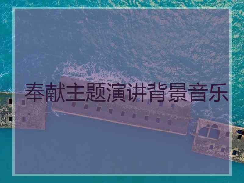 奉献主题演讲背景音乐 奉献主题演讲背景音乐