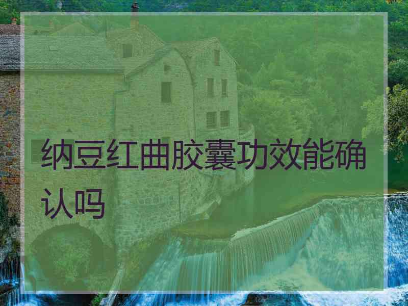 纳豆红曲胶囊功效能确认吗 纳豆红曲胶囊功效能确认吗