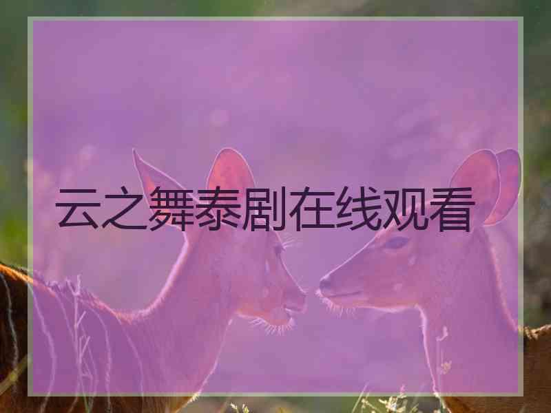 云之舞泰剧在线观看 云之舞泰剧在线观看