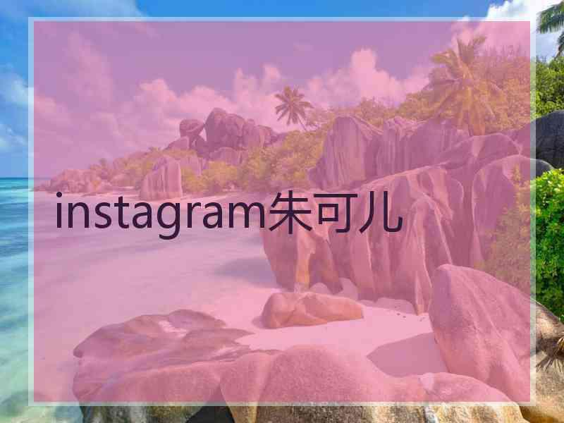 instagram朱可儿 instagram朱可儿