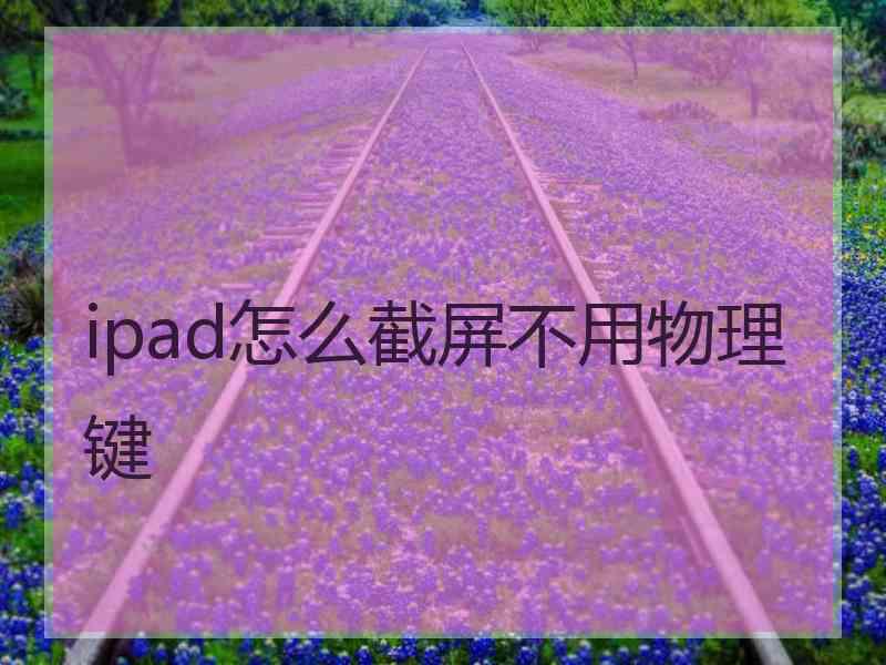 ipad怎么截屏不用物理键 ipad怎么截屏不用物理键