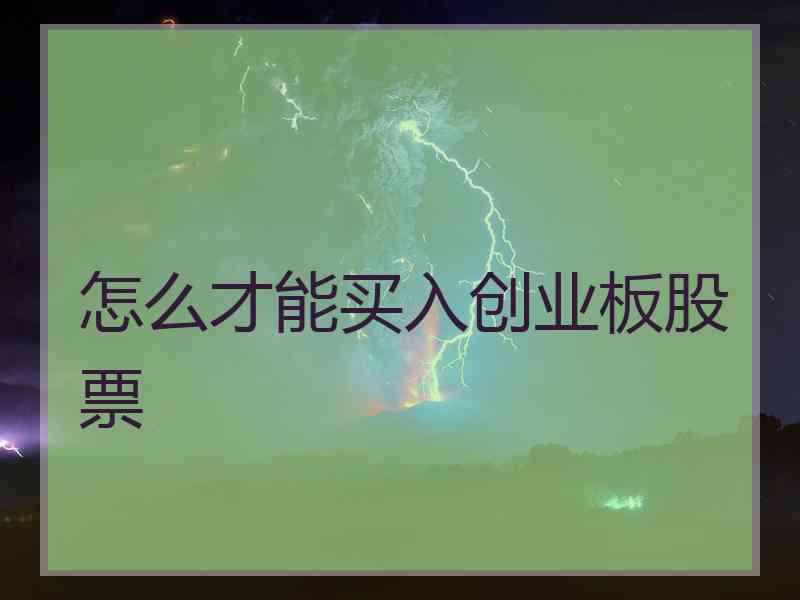 怎么才能买入创业板股票 怎么才能买入创业板股票