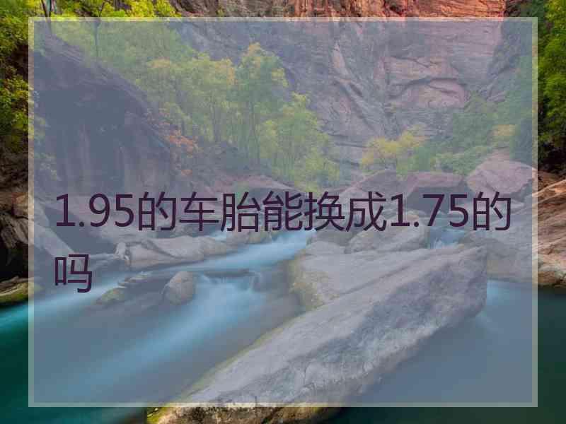 1.95的车胎能换成1.75的吗 1.95的车胎能换成1.75的吗