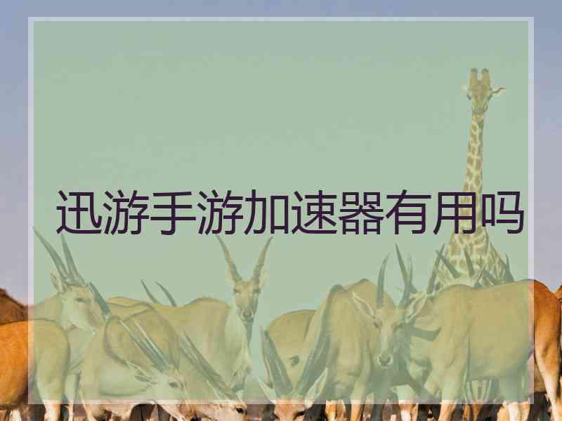 迅游手游加速器有用吗 迅游手游加速器有用吗