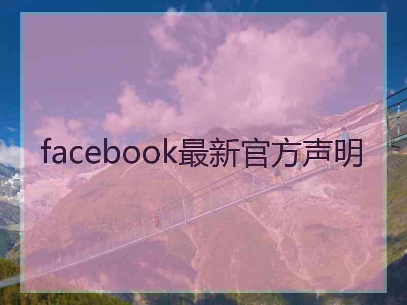 facebook最新官方声明 facebook最新官方声明