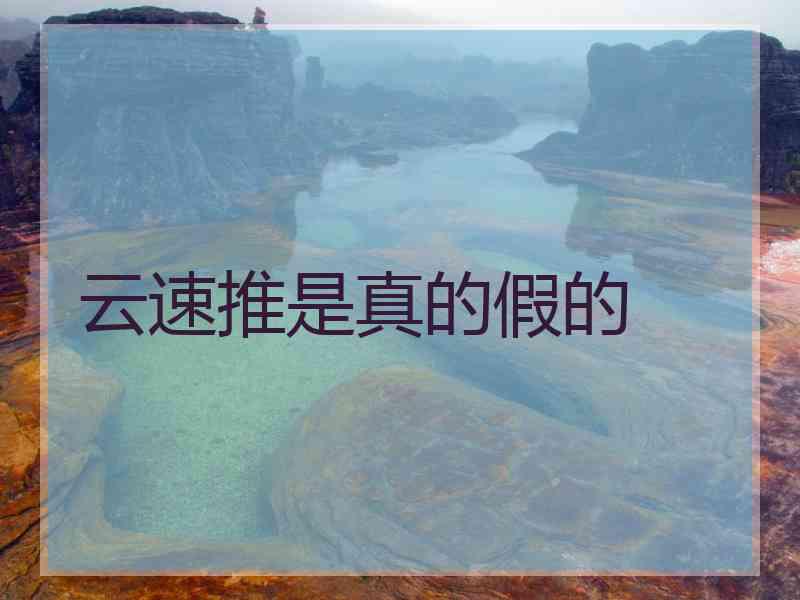云速推是真的假的 云速推是真的假的
