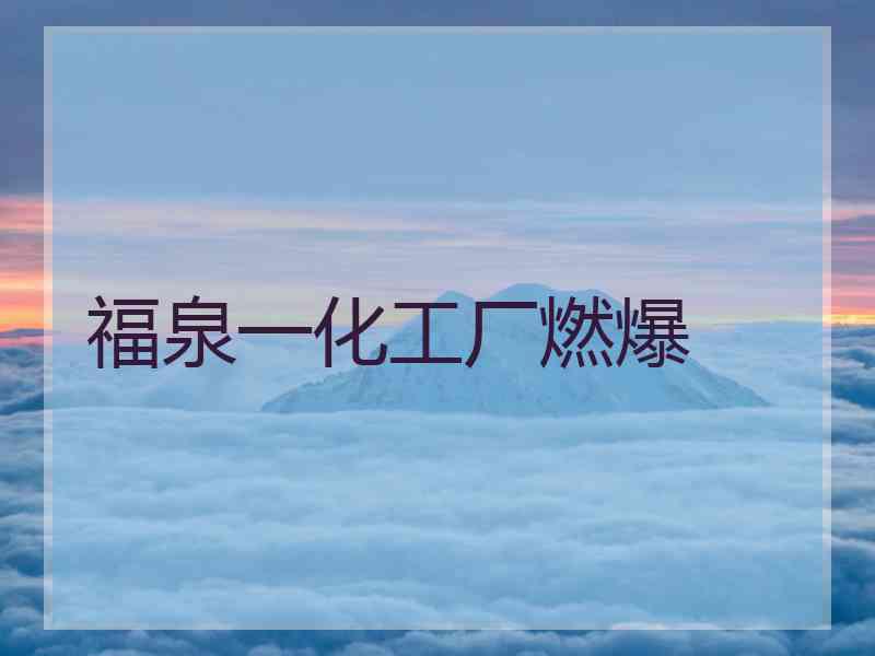 福泉一化工厂燃爆 福泉一化工厂燃爆