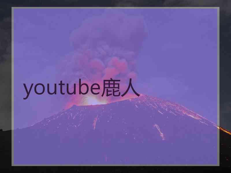 youtube鹿人 youtube鹿人