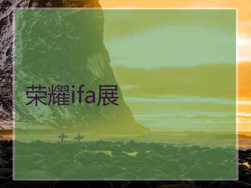 荣耀ifa展 荣耀ifa展