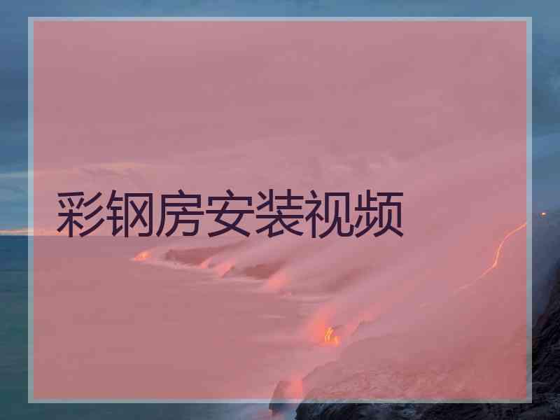 彩钢房安装视频 彩钢房安装视频