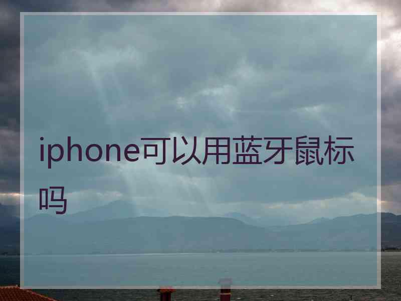 iphone可以用蓝牙鼠标吗 iphone可以用蓝牙鼠标吗