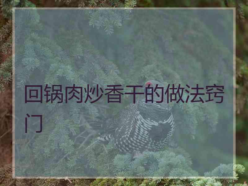 回锅肉炒香干的做法窍门 回锅肉炒香干的做法窍门