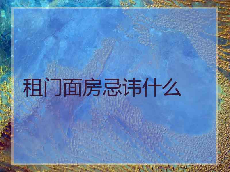 租门面房忌讳什么 租门面房忌讳什么