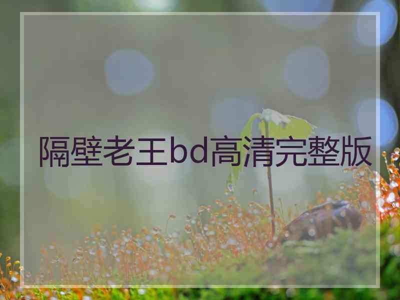 隔壁老王bd高清完整版 隔壁老王bd高清完整版