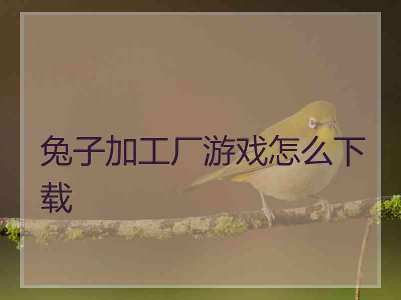兔子加工厂游戏怎么下载 兔子加工厂游戏怎么下载