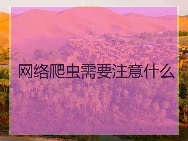 网络爬虫需要注意什么 网络爬虫需要注意什么