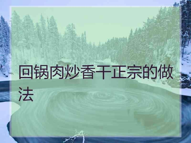 回锅肉炒香干正宗的做法 回锅肉炒香干正宗的做法