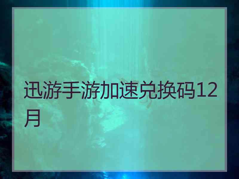 迅游手游加速兑换码12月 迅游手游加速兑换码12月