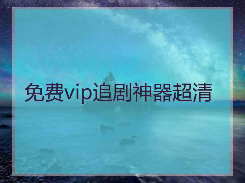 免费vip追剧神器超清 免费vip追剧神器超清