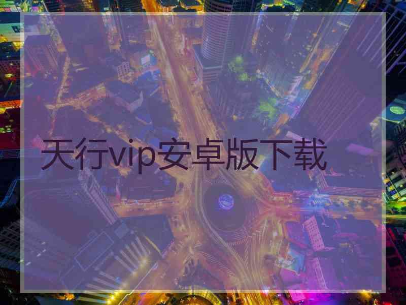 天行vip安卓版下载 天行vip安卓版下载