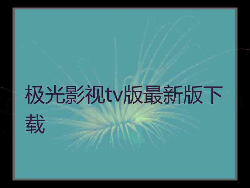 极光影视tv版最新版下载 极光影视tv版最新版下载