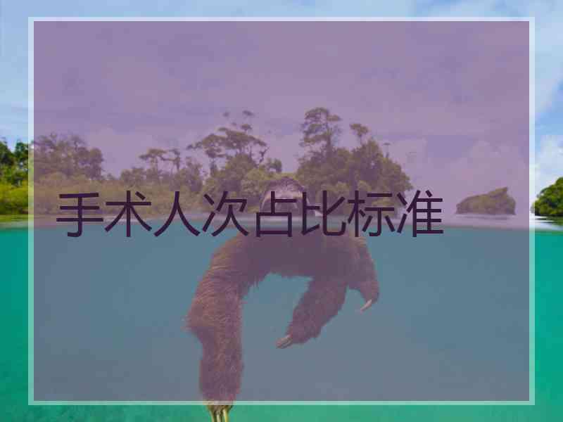 手术人次占比标准 手术人次占比标准