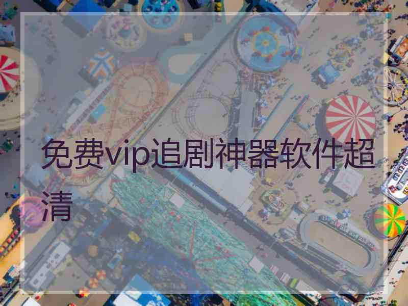 免费vip追剧神器软件超清 免费vip追剧神器软件超清