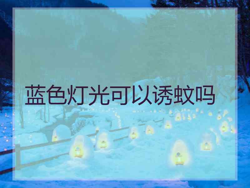 蓝色灯光可以诱蚊吗 蓝色灯光可以诱蚊吗