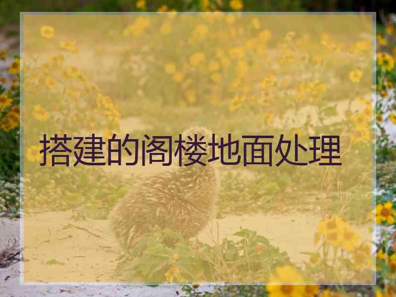 搭建的阁楼地面处理 搭建的阁楼地面处理