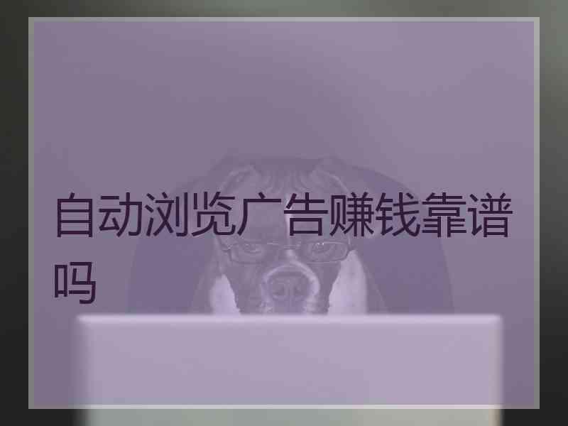 自动浏览广告赚钱靠谱吗 自动浏览广告赚钱靠谱吗