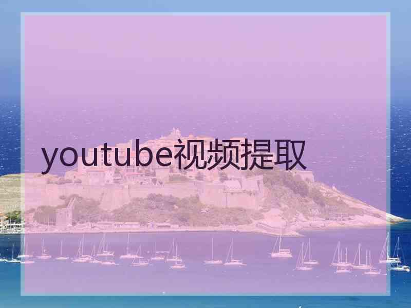 youtube视频提取 youtube视频提取
