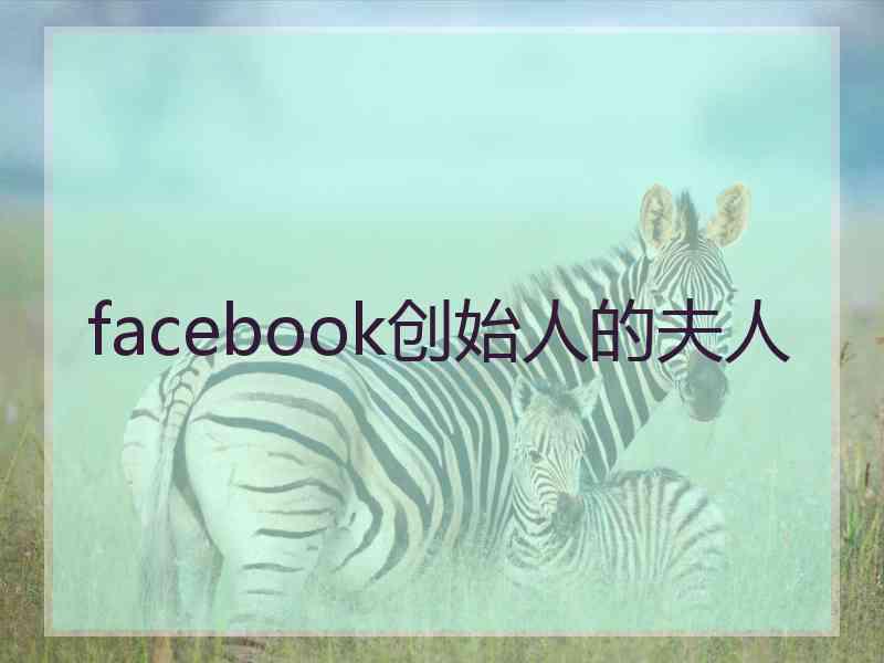 facebook创始人的夫人 facebook创始人的夫人