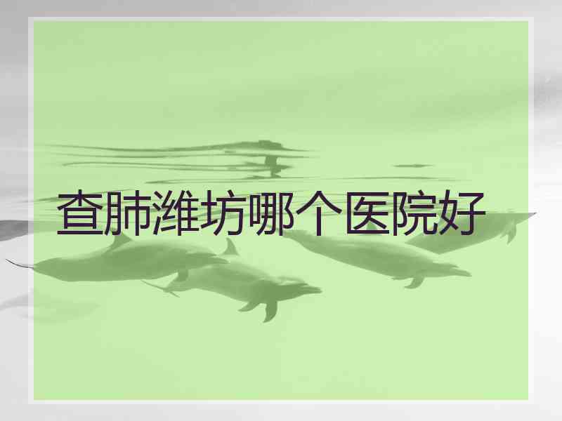 查肺潍坊哪个医院好 查肺潍坊哪个医院好