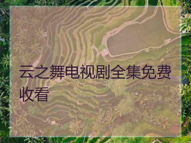 云之舞电视剧全集免费收看 云之舞电视剧全集免费收看