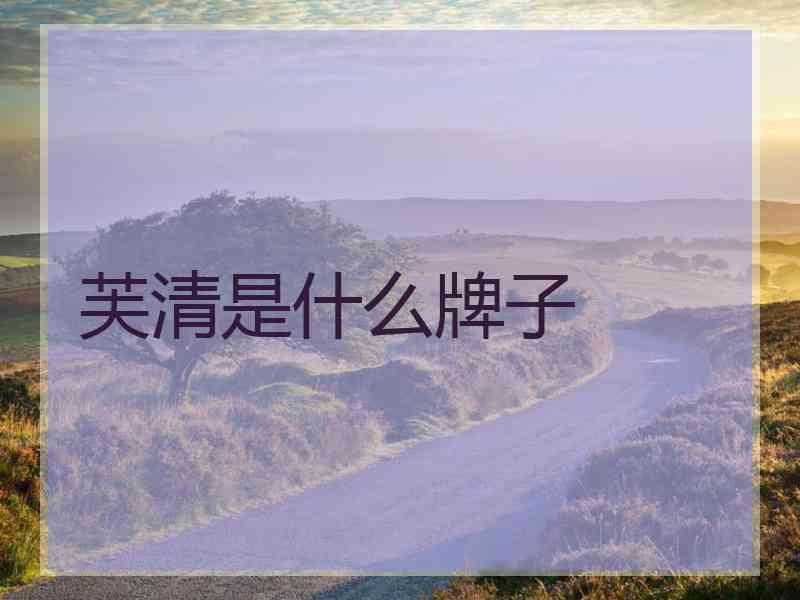 芙清是什么牌子 芙清是什么牌子