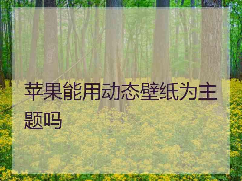 苹果能用动态壁纸为主题吗 苹果能用动态壁纸为主题吗