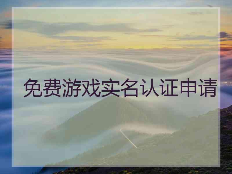 免费游戏实名认证申请 免费游戏实名认证申请