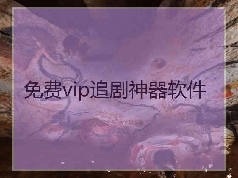免费vip追剧神器软件 免费vip追剧神器软件