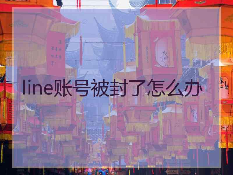 line账号被封了怎么办 line账号被封了怎么办