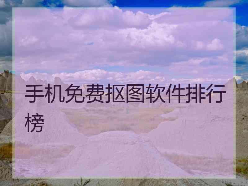 手机免费抠图软件排行榜 手机免费抠图软件排行榜