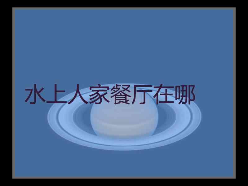水上人家餐厅在哪 水上人家餐厅在哪