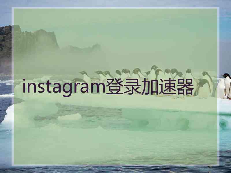 instagram登录加速器 instagram登录加速器